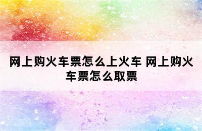 网上购火车票怎么上火车 网上购火车票怎么取票